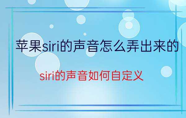 苹果siri的声音怎么弄出来的 siri的声音如何自定义？